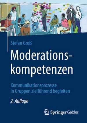 Moderationskompetenzen: Kommunikationsprozesse in Gruppen zielführend begleiten de Stefan Groß