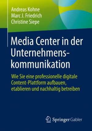 Media Center in der Unternehmenskommunikation: Wie Sie eine professionelle digitale Content-Plattform aufbauen, etablieren und nachhaltig betreiben de Andreas Kohne