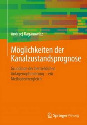 Möglichkeiten der Kanalzustandsprognose: Grundlage der betrieblichen Anlagenoptimierung – ein Methodenvergleich de Andrzej Raganowicz