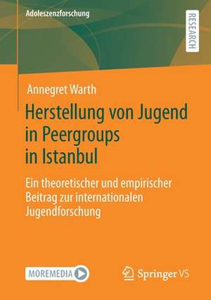 Herstellung von Jugend in Peergroups in Istanbul: Ein theoretischer und empirischer Beitrag zur internationalen Jugendforschung de Annegret Warth