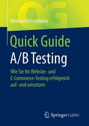 Quick Guide A/B Testing: Wie Sie Ihr Website- und E-Commerce-Testing erfolgreich auf- und umsetzen de Michael Witzenleiter