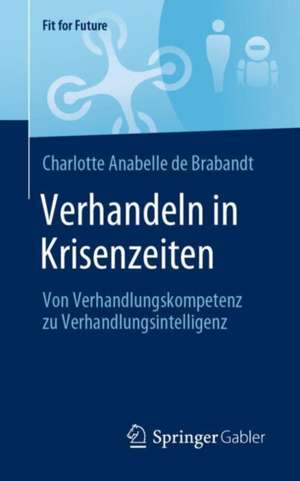 Verhandeln in Krisenzeiten: Von Verhandlungskompetenz zu Verhandlungsintelligenz de Charlotte Anabelle De Brabandt