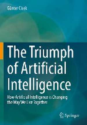 The Triumph of Artificial Intelligence: How Artificial Intelligence is Changing the Way We Live Together de Günter Cisek