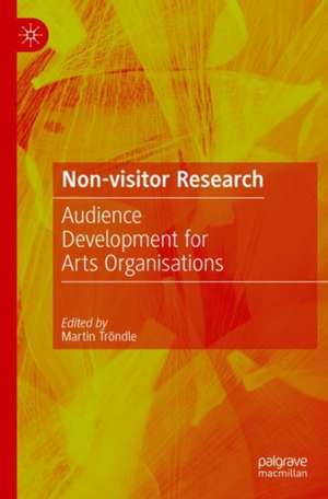 Non-Visitor Research: Audience Development for Arts Organisations de Martin Tröndle