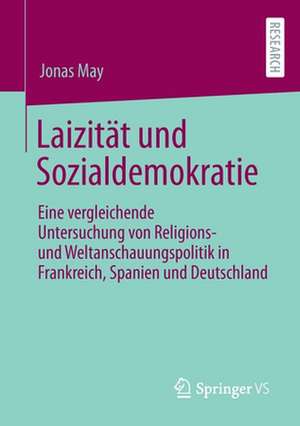 Laizität und Sozialdemokratie: Eine vergleichende Untersuchung von Religions- und Weltanschauungspolitik in Frankreich, Spanien und Deutschland de Jonas May