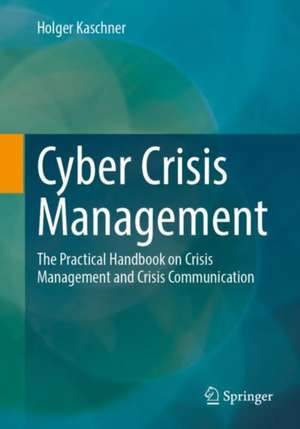 Cyber Crisis Management: The Practical Handbook on Crisis Management and Crisis Communication de Holger Kaschner