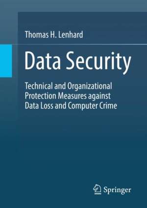 Data Security: Technical and Organizational Protection Measures against Data Loss and Computer Crime de Thomas H. Lenhard