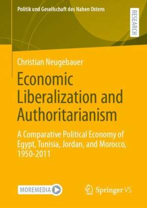 Economic Liberalization and Authoritarianism: A Comparative Political Economy of Egypt, Tunisia, Jordan, and Morocco, 1950-2011 de Christian Neugebauer