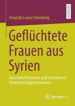 Geflüchtete Frauen aus Syrien: Zwischen Rassismus und Sexismus in Unterstützungsnetzwerken de Amanda Louise Palenberg