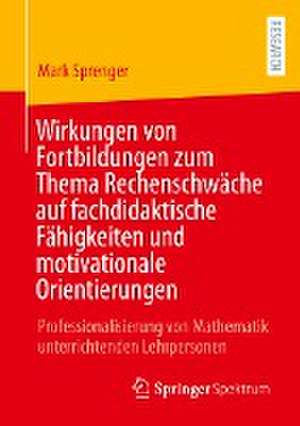 Wirkungen von Fortbildungen zum Thema Rechenschwäche auf fachdidaktische Fähigkeiten und motivationale Orientierungen: Professionalisierung von Mathematik unterrichtenden Lehrpersonen de Mark Sprenger