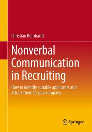 Nonverbal Communication in Recruiting: How to identify suitable applicants and attract them to your company de Christian Bernhardt