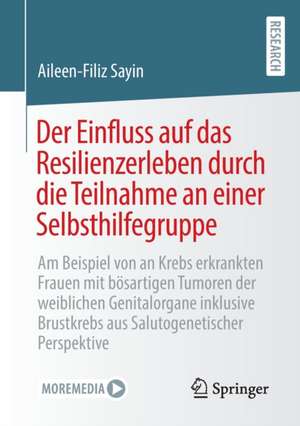 Der Einfluss auf das Resilienzerleben durch die Teilnahme an einer Selbsthilfegruppe: Am Beispiel von an Krebs erkrankten Frauen mit bösartigen Tumoren der weiblichen Genitalorgane inklusive Brustkrebs aus Salutogenetischer Perspektive de Aileen-Filiz Sayin