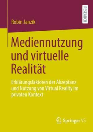 Mediennutzung und virtuelle Realität: Erklärungsfaktoren der Akzeptanz und Nutzung von Virtual Reality im privaten Kontext de Robin Janzik