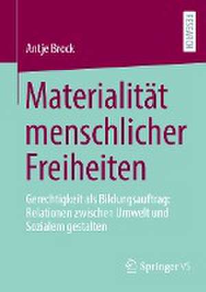 Materialität menschlicher Freiheiten: Gerechtigkeit als Bildungsauftrag: Relationen zwischen Umwelt und Sozialem gestalten de Antje Brock