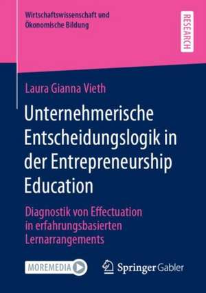 Unternehmerische Entscheidungslogik in der Entrepreneurship Education: Diagnostik von Effectuation in erfahrungsbasierten Lernarrangements de Laura Gianna Vieth