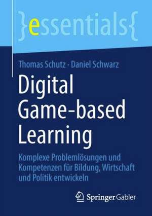 Digital Game-based Learning: Komplexe Problemlösungen und Kompetenzen für Bildung, Wirtschaft und Politik entwickeln de Thomas Schutz