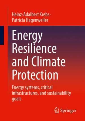 Energy Resilience and Climate Protection: Energy systems, critical infrastructures, and sustainability goals de Heinz-Adalbert Krebs