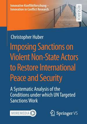 Imposing Sanctions on Violent Non-State Actors to Restore International Peace and Security: A Systematic Analysis of the Conditions under which UN Targeted Sanctions Work de Christopher Huber