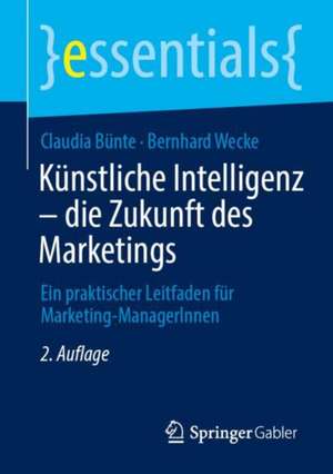 Künstliche Intelligenz – die Zukunft des Marketings: Ein praktischer Leitfaden für Marketing-ManagerInnen de Claudia Bünte