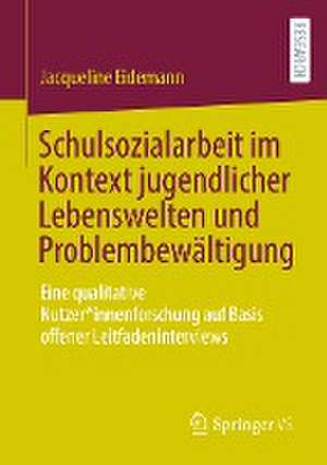 Schulsozialarbeit im Kontext jugendlicher Lebenswelten und Problembewältigung: Eine qualitative Nutzer*innenforschung auf Basis offener Leitfadeninterviews de Jacqueline Eidemann