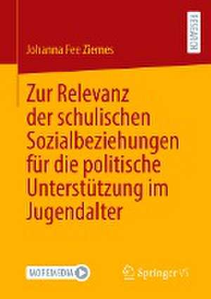 Zur Relevanz der schulischen Sozialbeziehungen für die politische Unterstützung im Jugendalter de Johanna Fee Ziemes