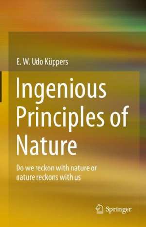 Ingenious Principles of Nature: Do We Reckon With Nature Or Nature Reckons With Us de E. W. Udo Küppers