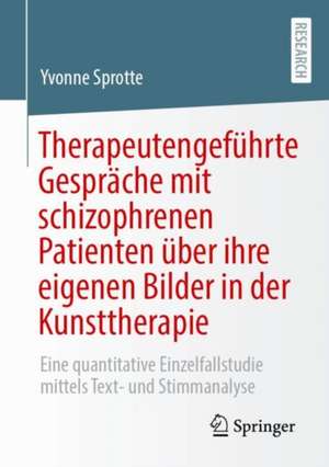 Therapeutengeführte Gespräche mit schizophrenen Patienten über ihre eigenen Bilder in der Kunsttherapie : Eine quantitative Einzelfallstudie mittels Text- und Stimmanalyse de Yvonne Sprotte