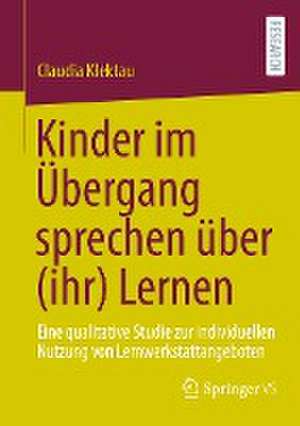 Kinder im Übergang sprechen über (ihr) Lernen: Eine qualitative Studie zur indivi​duellen Nutzung von Lernwerkstattangeboten de Claudia Klektau