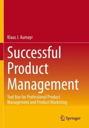 Successful Product Management: Tool Box for Professional Product Management and Product Marketing de Klaus J. Aumayr