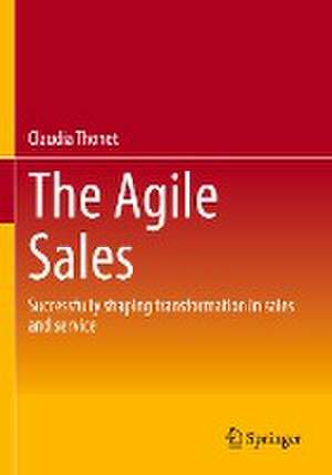 The Agile Sales: Successfully shaping transformation in sales and service de Claudia Thonet