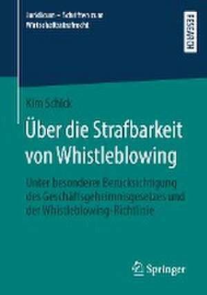 Über die Strafbarkeit von Whistleblowing: Unter besonderer Berücksichtigung des Geschäftsgeheimnisgesetzes und der Whistleblowing-Richtlinie de Kim Schick