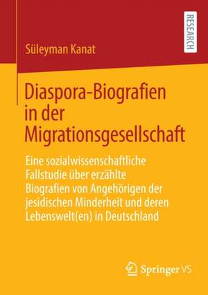 Diaspora-Biografien in der Migrationsgesellschaft: Eine sozialwissenschaftliche Fallstudie über erzählte Biografien von Angehörigen der jesidischen Minderheit und deren Lebenswelt(en) in Deutschland de Süleyman Kanat