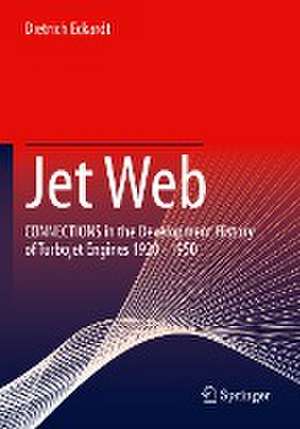 Jet Web: CONNECTIONS in the Development History of Turbojet Engines 1920 - 1950 de Dietrich Eckardt