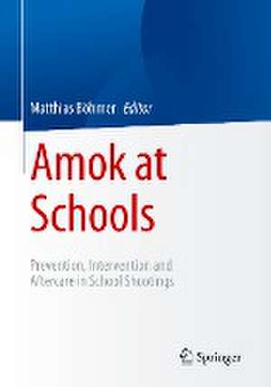 Amok at Schools: Prevention, Intervention and Aftercare in School Shootings de Matthias Böhmer