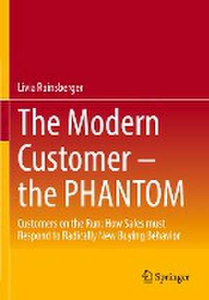 The Modern Customer – the PHANTOM: Customers on the Run: How Sales must Respond to Radically New Buying Behavior de Livia Rainsberger