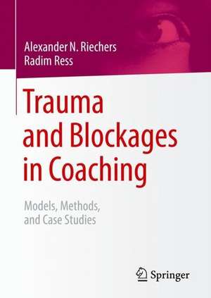 Trauma and Blockages in Coaching: Models, Methods, and Case Studies de Alexander N. Riechers