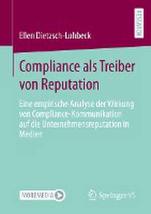 Compliance als Treiber von Reputation: Eine empirische Analyse der Wirkung von Compliance-Kommunikation auf die Unternehmensreputation in Medien de Ellen Dietzsch-Lohbeck