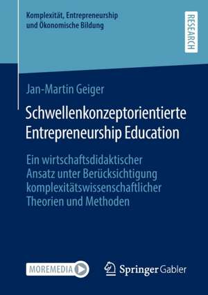 Schwellenkonzeptorientierte Entrepreneurship Education: Ein wirtschaftsdidaktischer Ansatz unter Berücksichtigung komplexitätswissenschaftlicher Theorien und Methoden de Jan-Martin Geiger