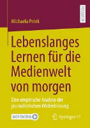 Lebenslanges Lernen für die Medienwelt von morgen: Eine empirische Analyse der journalistischen Weiterbildung de Michaela Petek