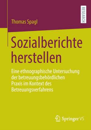 Sozialberichte herstellen: Eine ethnographische Untersuchung der betreuungsbehördlichen Praxis im Kontext des Betreuungsverfahrens de Thomas Spagl