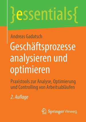 Geschäftsprozesse analysieren und optimieren: Praxistools zur Analyse, Optimierung und Controlling von Arbeitsabläufen de Andreas Gadatsch