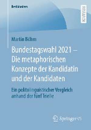 Bundestagswahl 2021 – Die metaphorischen Konzepte der Kandidatin und der Kandidaten: Ein politolinguistischer Vergleich anhand der fünf Trielle de Martin Böhm