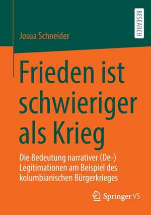 Frieden ist schwieriger als Krieg: Die Bedeutung narrativer (De-)Legitimationen am Beispiel des kolumbianischen Bürgerkrieges de Josua Schneider