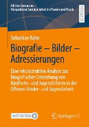 Biografie – Bilder – Adressierungen: Eine rekonstruktive Analyse zur biografischen Entstehung von Kindheits- und Jugendbildern in der Offenen Kinder- und Jugendarbeit de Sebastian Rahn