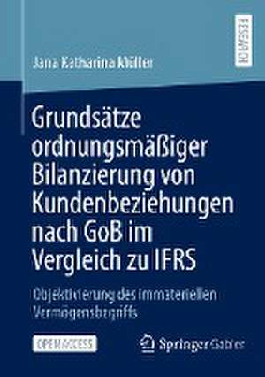 Grundsätze ordnungsmäßiger Bilanzierung von Kundenbeziehungen nach GoB im Vergleich zu IFRS: Objektivierung des immateriellen Vermögensbegriffs de Jana Katharina Müller