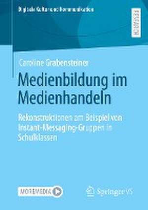 Medienbildung im Medienhandeln: Rekonstruktionen am Beispiel von Instant-Messaging-Gruppen in Schulklassen de Caroline Grabensteiner