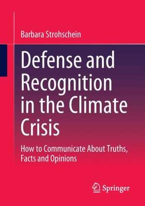 Defense and Recognition in the Climate Crisis: How to Communicate About Truths, Facts and Opinions de Barbara Strohschein