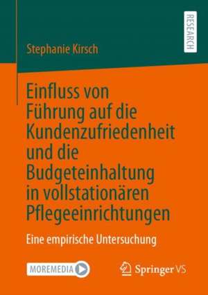 Einfluss von Führung auf die Kundenzufriedenheit und die Budgeteinhaltung in vollstationären Pflegeeinrichtungen: Eine empirische Untersuchung de Stephanie Kirsch