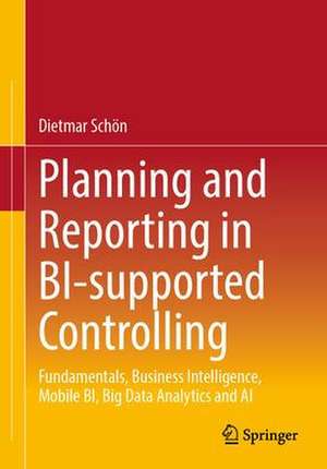 Planning and Reporting in BI-supported Controlling: Fundamentals, Business Intelligence, Mobile BI, Big Data Analytics and AI de Dietmar Schön