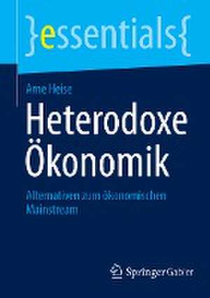 Heterodoxe Ökonomik: Alternativen zum ökonomischen Mainstream de Arne Heise